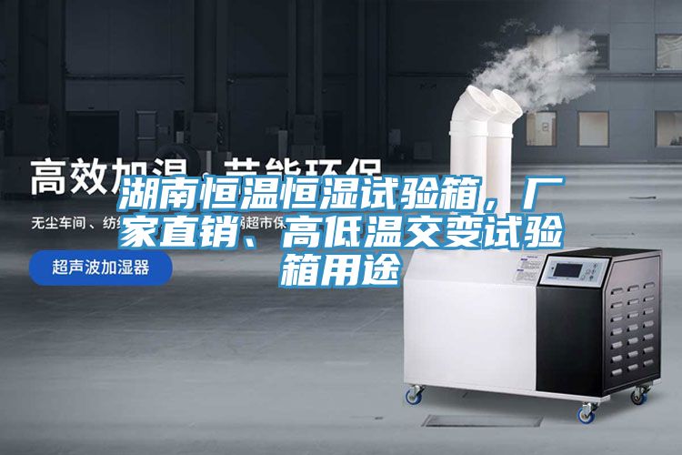 湖南恒溫恒濕試驗(yàn)箱，廠家直銷、高低溫交變?cè)囼?yàn)箱用途