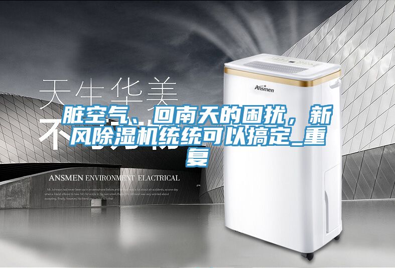 臟空氣、回南天的困擾，新風除濕機統(tǒng)統(tǒng)可以搞定_重復
