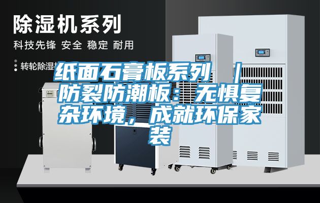 紙面石膏板系列 ｜ 防裂防潮板：無懼復雜環(huán)境，成就環(huán)保家裝