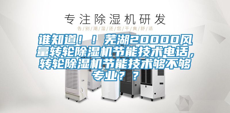 誰知道?。∈徍?0000風量轉輪除濕機節(jié)能技術電話，轉輪除濕機節(jié)能技術夠不夠專業(yè)？？