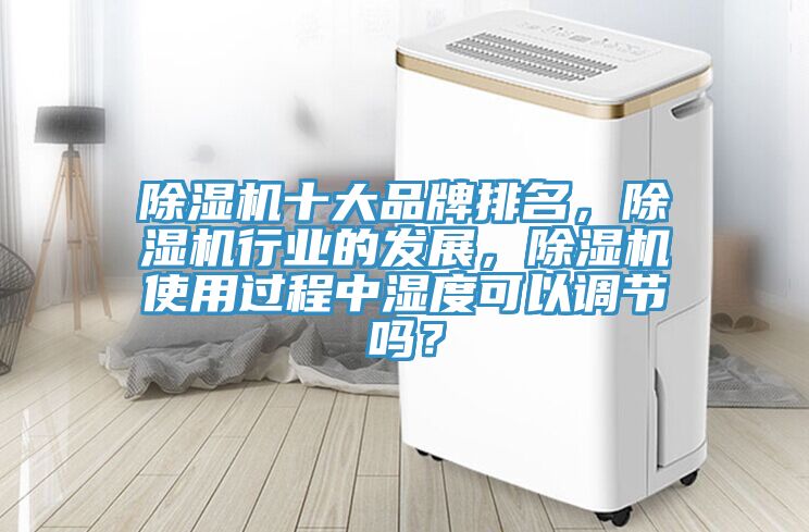 除濕機十大品牌排名，除濕機行業(yè)的發(fā)展，除濕機使用過程中濕度可以調(diào)節(jié)嗎？