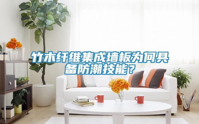 竹木纖維集成墻板為何具備防潮技能？