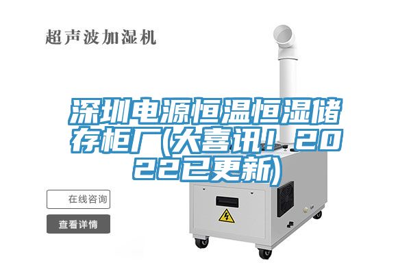 深圳電源恒溫恒濕儲(chǔ)存柜廠(大喜訊！2022已更新)