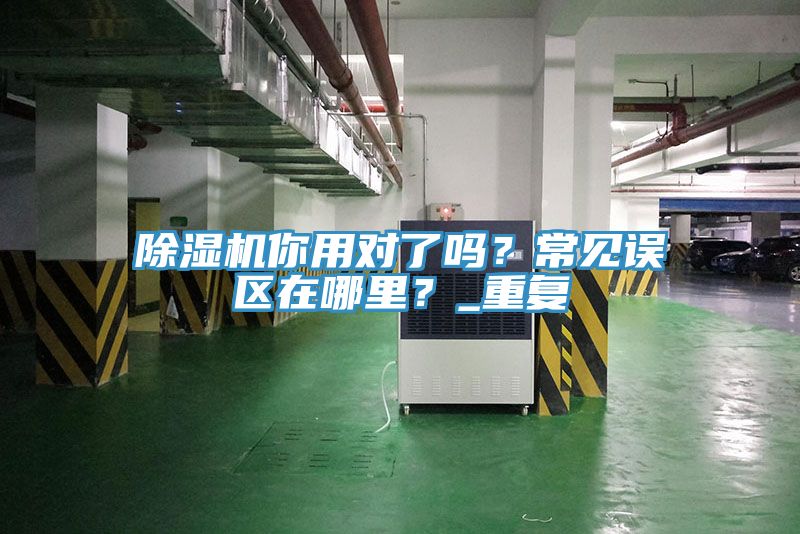 除濕機(jī)你用對(duì)了嗎？常見(jiàn)誤區(qū)在哪里？_重復(fù)