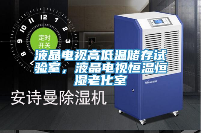 液晶電視高低溫儲存試驗室，液晶電視恒溫恒濕老化室
