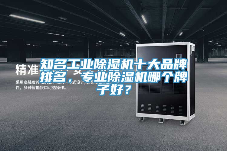 知名工業(yè)除濕機(jī)十大品牌排名，專業(yè)除濕機(jī)哪個(gè)牌子好？