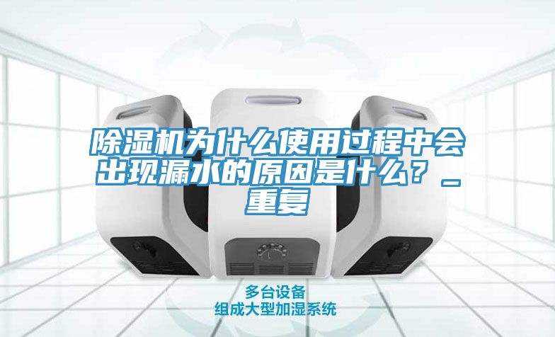 除濕機為什么使用過程中會出現(xiàn)漏水的原因是什么？_重復
