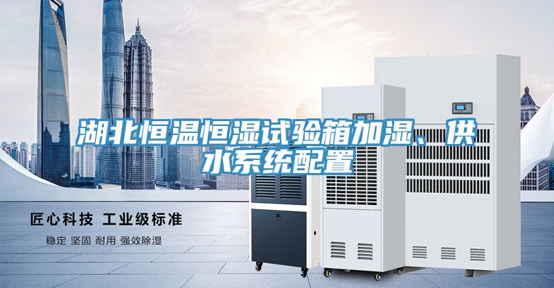 湖北恒溫恒濕試驗(yàn)箱加濕、供水系統(tǒng)配置