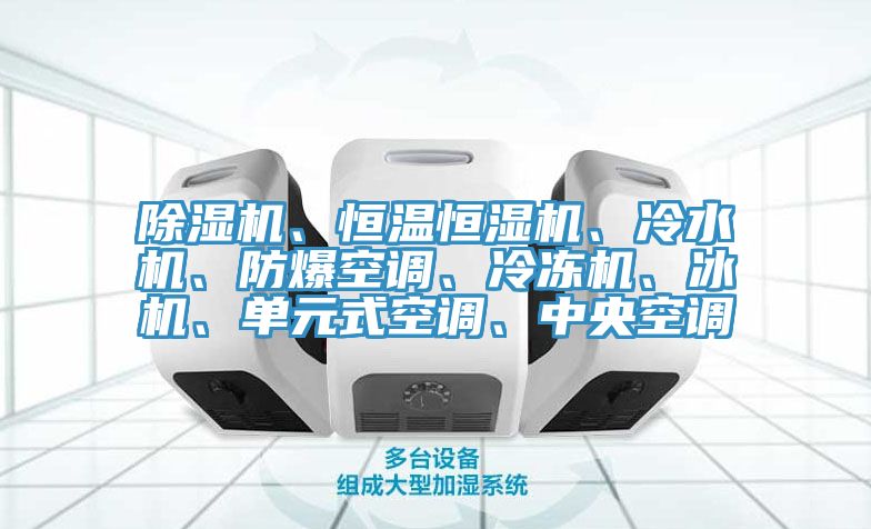 除濕機(jī)、恒溫恒濕機(jī)、冷水機(jī)、防爆空調(diào)、冷凍機(jī)、冰機(jī)、單元式空調(diào)、中央空調(diào)