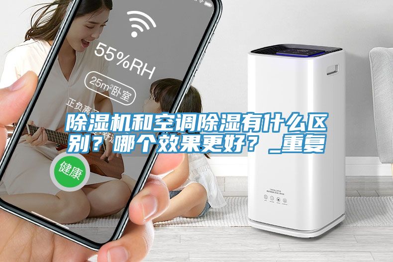除濕機(jī)和空調(diào)除濕有什么區(qū)別？哪個(gè)效果更好？_重復(fù)
