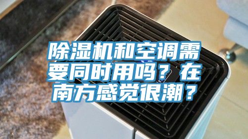 除濕機(jī)和空調(diào)需要同時(shí)用嗎？在南方感覺(jué)很潮？
