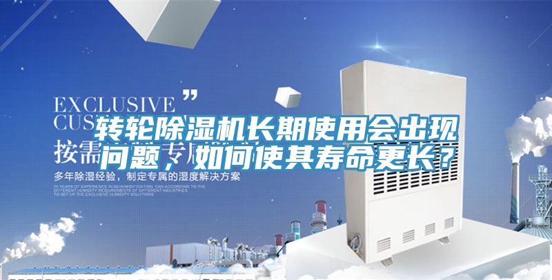 轉(zhuǎn)輪除濕機(jī)長(zhǎng)期使用會(huì)出現(xiàn)問題，如何使其壽命更長(zhǎng)？