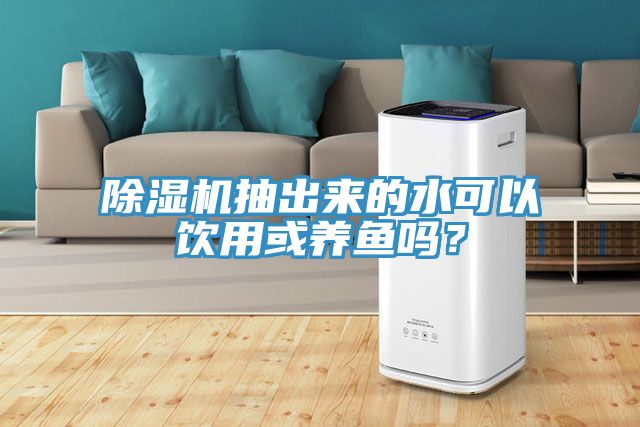 除濕機抽出來的水可以飲用或養(yǎng)魚嗎？
