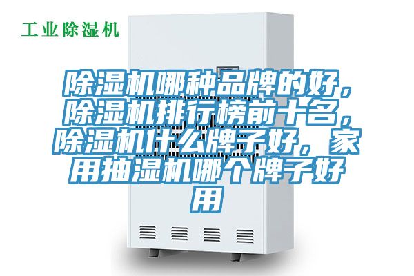 除濕機哪種品牌的好，除濕機排行榜前十名，除濕機什么牌子好，家用抽濕機哪個牌子好用