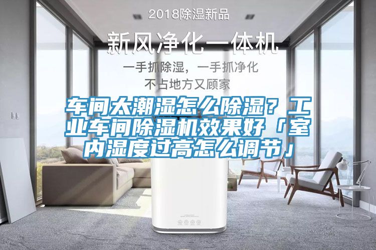 車間太潮濕怎么除濕？工業(yè)車間除濕機效果好「室內(nèi)濕度過高怎么調(diào)節(jié)」