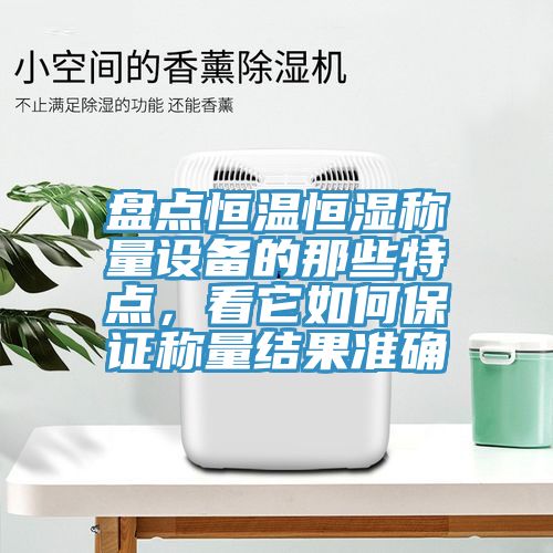 盤點(diǎn)恒溫恒濕稱量設(shè)備的那些特點(diǎn)，看它如何保證稱量結(jié)果準(zhǔn)確