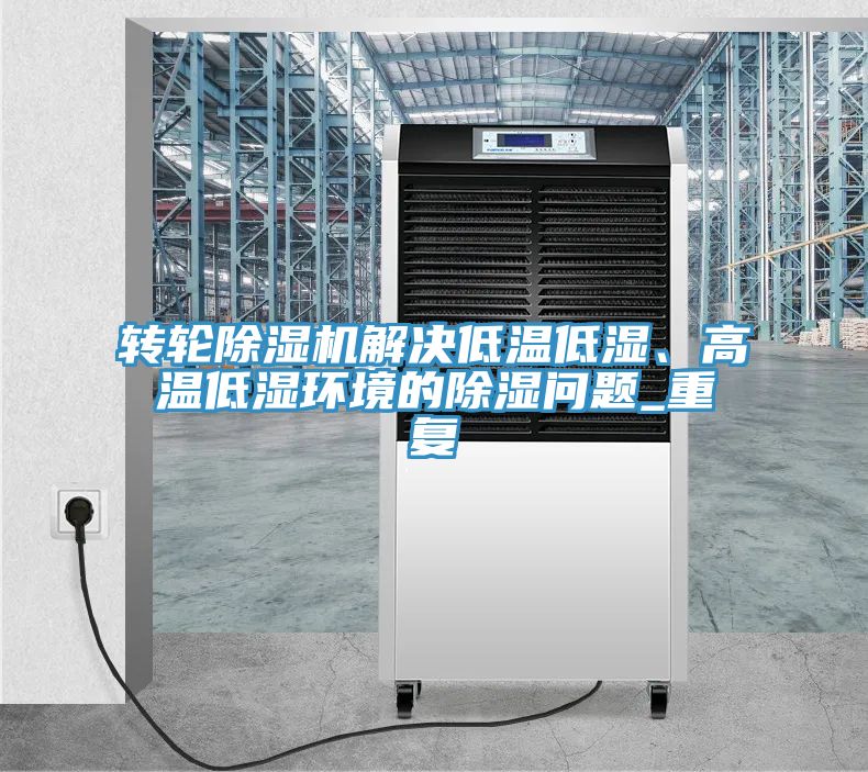 轉(zhuǎn)輪除濕機(jī)解決低溫低濕、高溫低濕環(huán)境的除濕問(wèn)題_重復(fù)