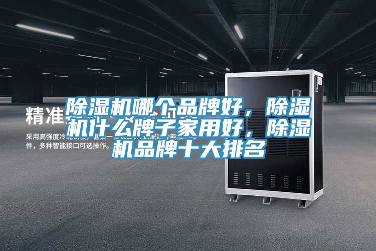 除濕機哪個品牌好，除濕機什么牌子家用好，除濕機品牌十大排名