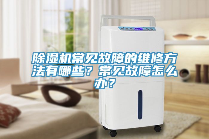 除濕機常見故障的維修方法有哪些？常見故障怎么辦？