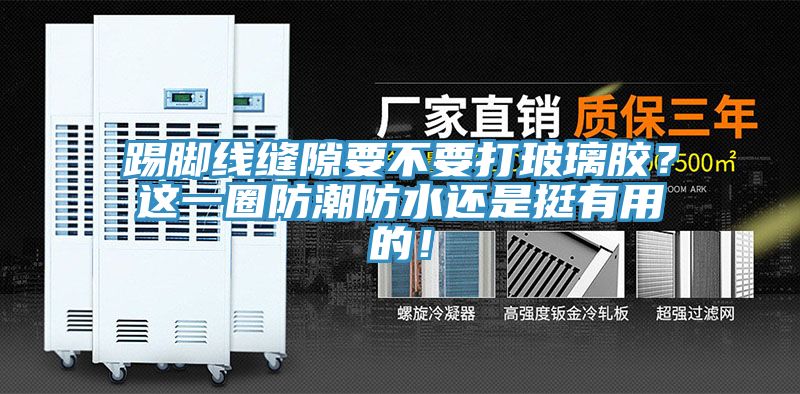 踢腳線縫隙要不要打玻璃膠？這一圈防潮防水還是挺有用的！