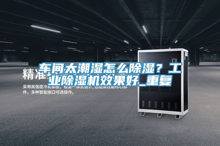 車間太潮濕怎么除濕？工業(yè)除濕機效果好_重復