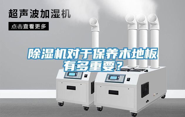 除濕機(jī)對(duì)于保養(yǎng)木地板有多重要？
