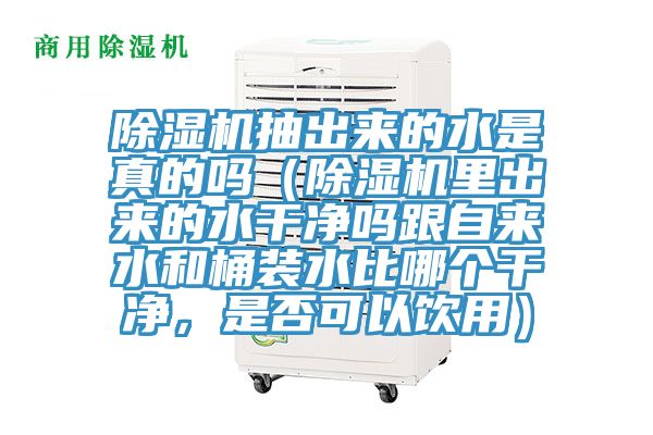 除濕機抽出來的水是真的嗎（除濕機里出來的水干凈嗎跟自來水和桶裝水比哪個干凈，是否可以飲用）