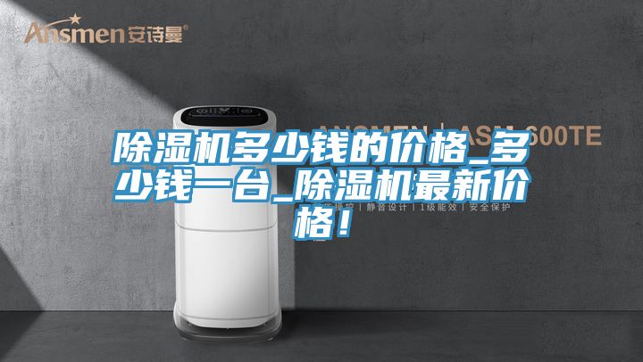 除濕機多少錢的價格_多少錢一臺_除濕機最新價格！