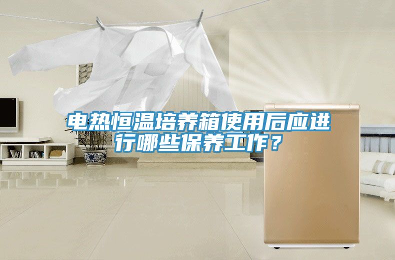 電熱恒溫培養(yǎng)箱使用后應(yīng)進(jìn)行哪些保養(yǎng)工作？