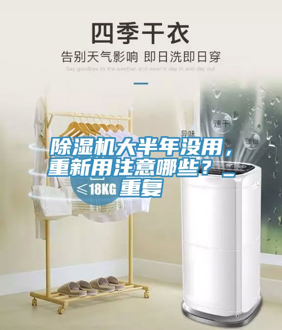 除濕機大半年沒用，重新用注意哪些？_重復(fù)