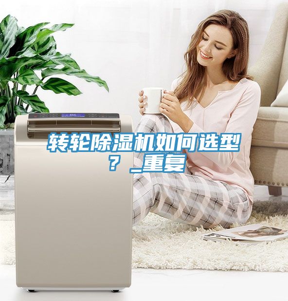 轉輪除濕機如何選型？_重復