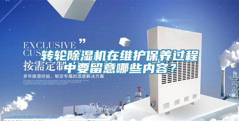 轉(zhuǎn)輪除濕機(jī)在維護(hù)保養(yǎng)過(guò)程中要留意哪些內(nèi)容？