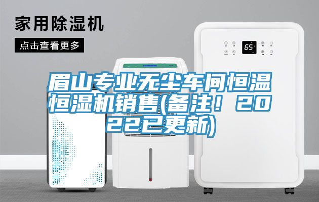 眉山專業(yè)無塵車間恒溫恒濕機(jī)銷售(備注！2022已更新)
