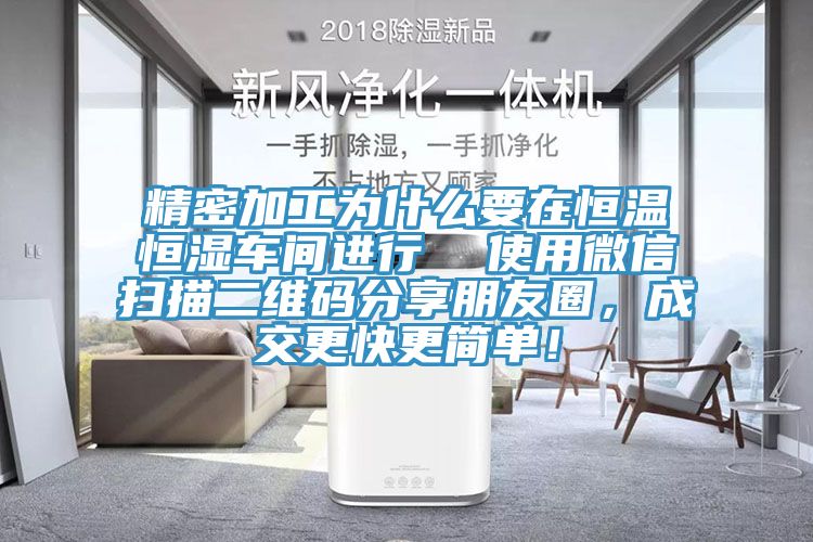 精密加工為什么要在恒溫恒濕車(chē)間進(jìn)行  使用微信掃描二維碼分享朋友圈，成交更快更簡(jiǎn)單！