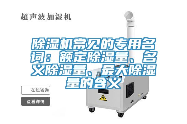 除濕機常見的專用名詞：額定除濕量、名義除濕量、最大除濕量的含義
