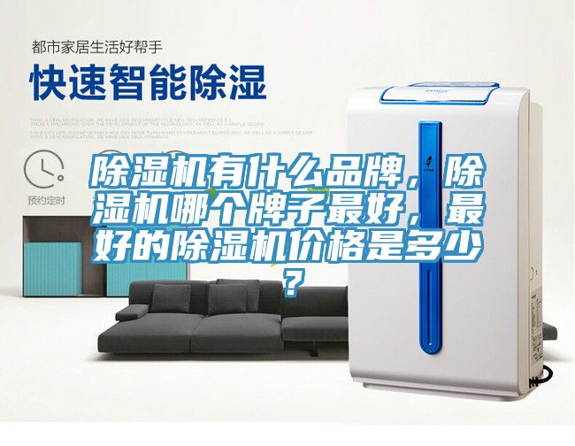 除濕機有什么品牌，除濕機哪個牌子最好，最好的除濕機價格是多少？