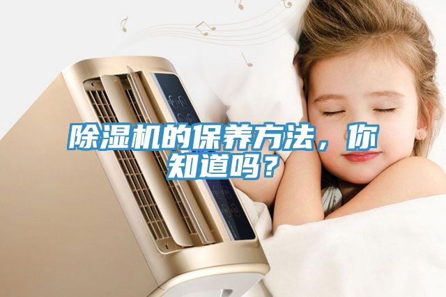 除濕機的保養(yǎng)方法，你知道嗎？