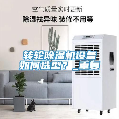 轉(zhuǎn)輪除濕機設(shè)備如何選型？_重復(fù)
